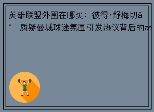 英雄联盟外围在哪买：彼得·舒梅切尔质疑曼城球迷氛围引发热议背后的深层原因